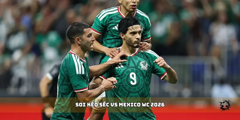 soi kèo Séc vs Mexico WC 2026